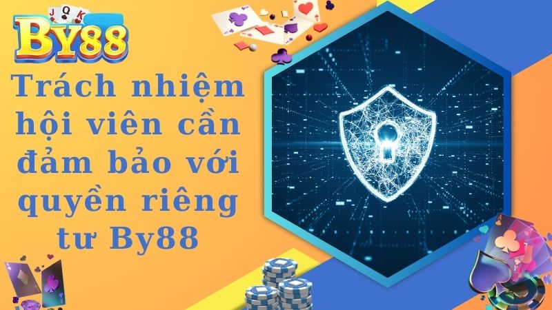 Trách nhiệm bạn cần đảm bảo đối với quyền riêng tư By88